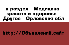  в раздел : Медицина, красота и здоровье » Другое . Орловская обл.